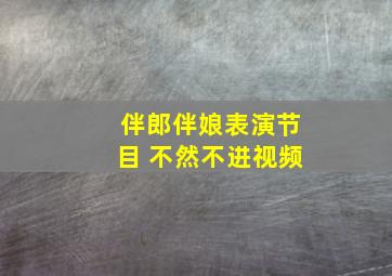 伴郎伴娘表演节目 不然不进视频